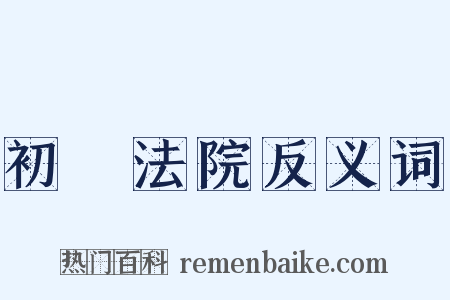 初級法院反义词是什么意思的图片